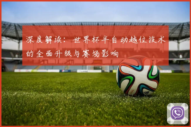 深度解读:世界杯半自动越位技术的全面升级与赛场影响