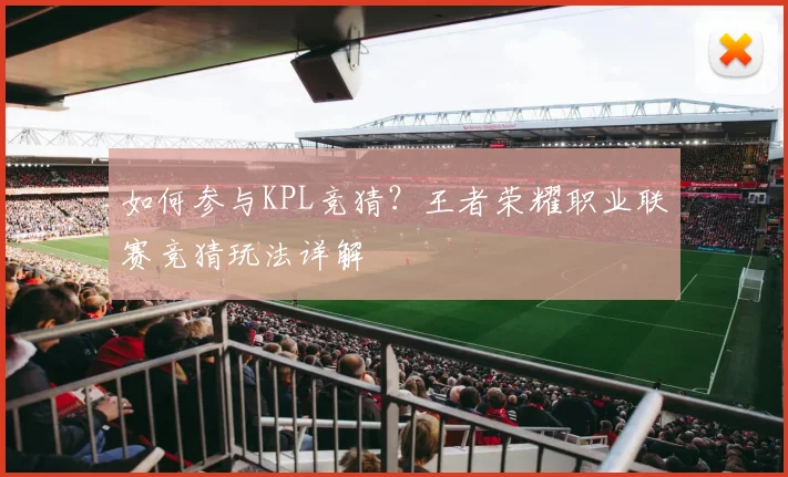 如何参与KPL竞猜？王者荣耀职业联赛竞猜玩法详解