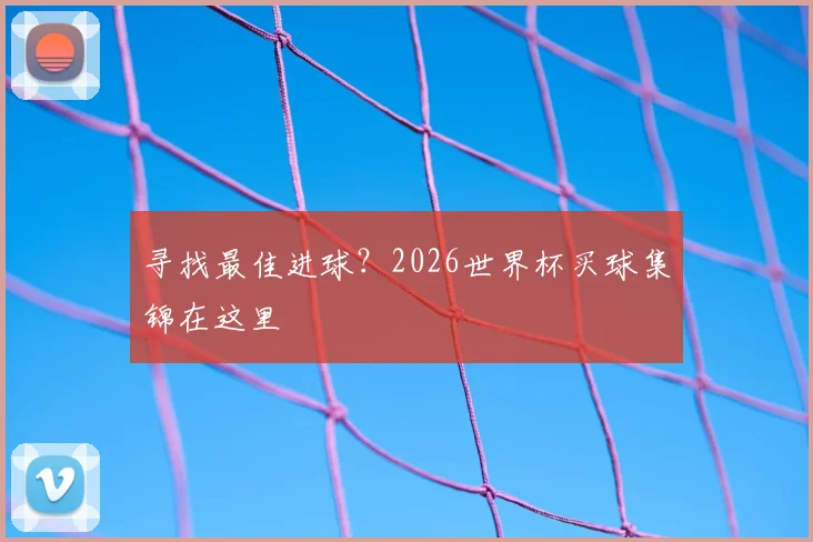 寻找最佳进球？2026世界杯买球集锦在这里