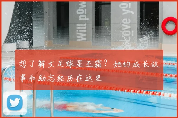 想了解女足球星王霜？她的成长故事和励志经历在这里
