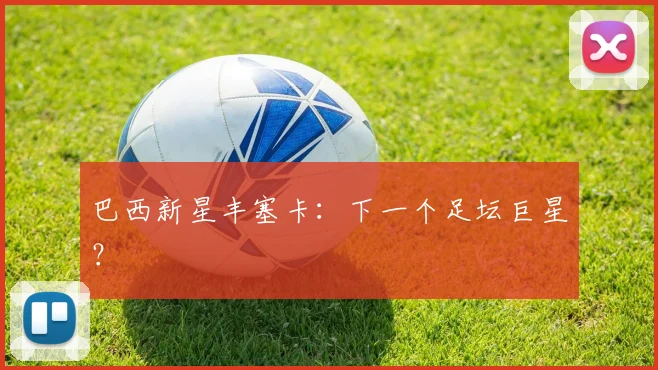巴西新星丰塞卡：下一个足坛巨星？