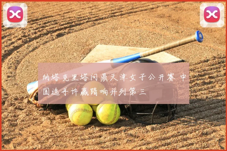纳塔克里塔问鼎天津女子公开赛 中国选手许赢隋响并列第三