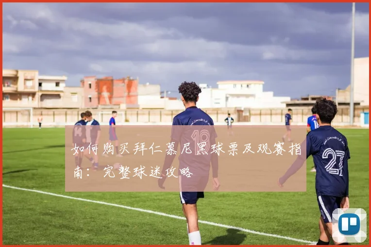 如何购买拜仁慕尼黑球票及观赛指南：完整球迷攻略