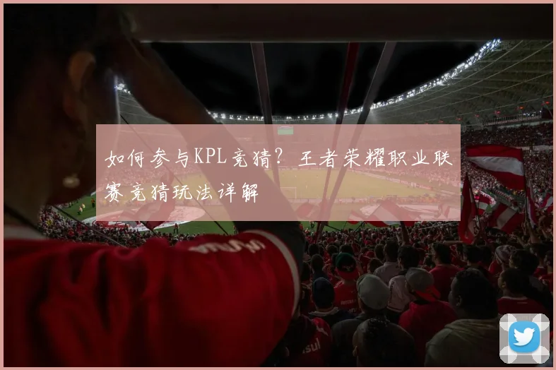 如何参与KPL竞猜？王者荣耀职业联赛竞猜玩法详解