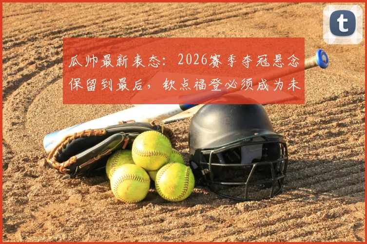 瓜帅最新表态：2026赛季夺冠悬念保留到最后，钦点福登必须成为未来核心角色，解析曼城战术布局新思路