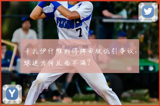 卡扎伊什维利得牌率极低引争议，球迷为何反而不满？
