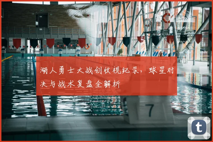 湖人勇士大战创收视纪录，球星对决与战术复盘全解析