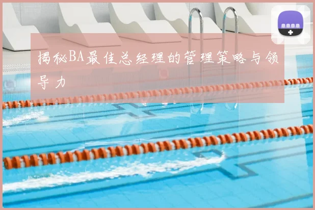 揭秘BA最佳总经理的管理策略与领导力