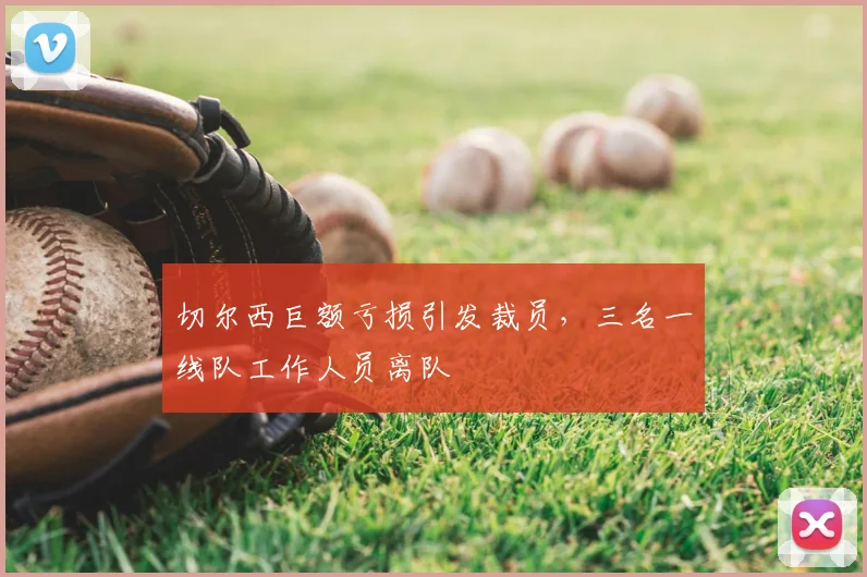 切尔西巨额亏损引发裁员,三名一线队工作人员离队